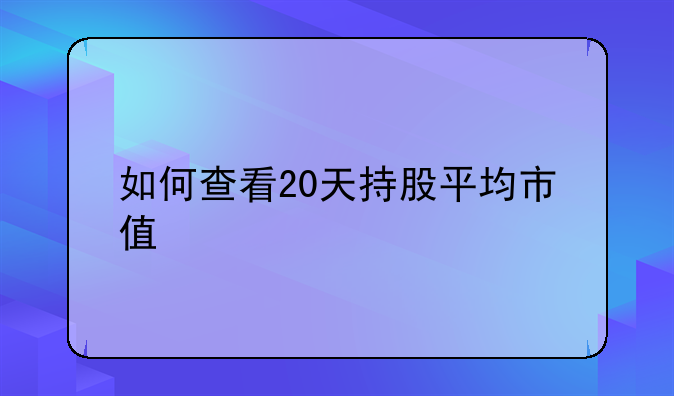 如何查看20天持股平均市值