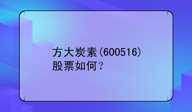 方大炭素(600516)股票如何？