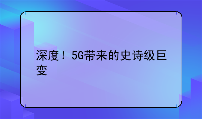 深度！5G带来的史诗级巨变