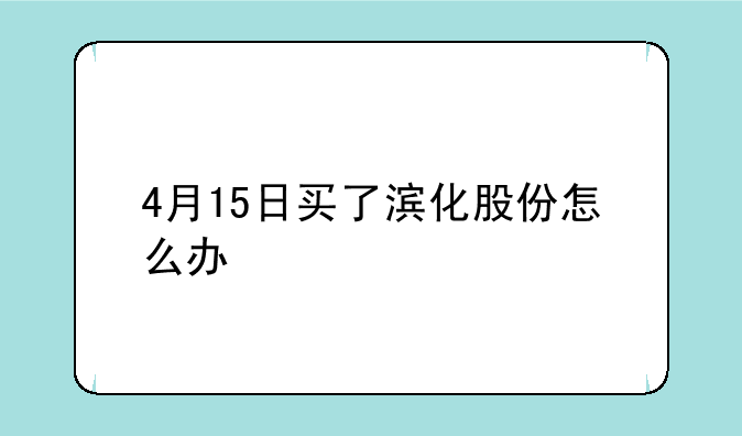 4月15日买了滨化股份怎么办