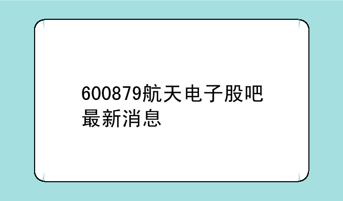 600879航天电子股吧最新消息