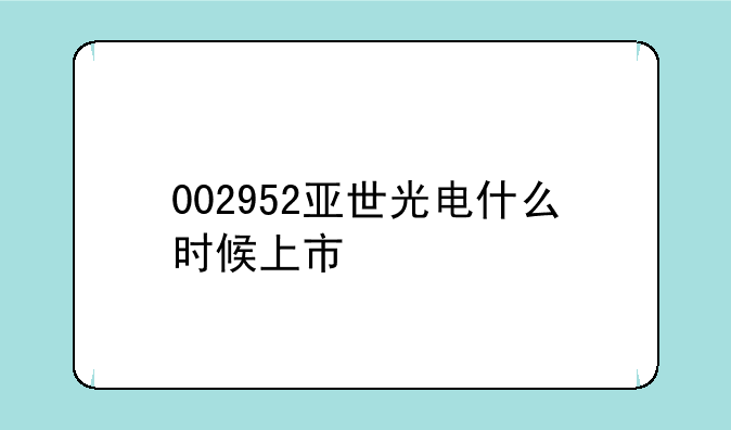 002952亚世光电什么时候上市