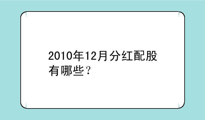 2010年12月分红配股有哪些？