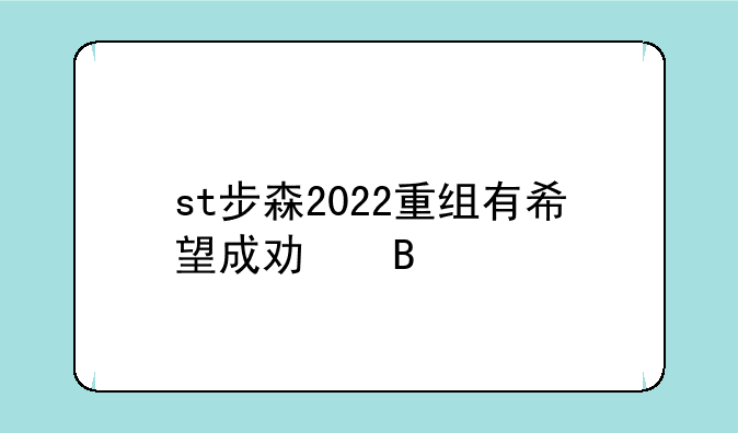 st步森2022重组有希望成功吗