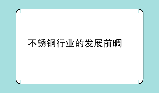 不锈钢行业的发展前景如何