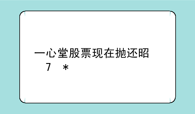 一心堂股票现在抛还是不抛