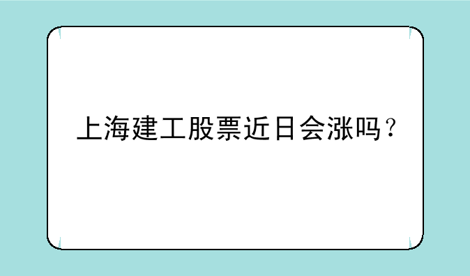 上海建工股票近日会涨吗？