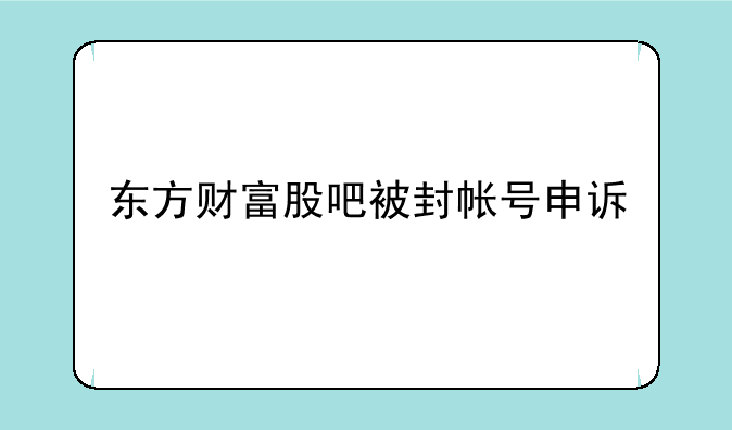 东方财富股吧被封帐号申诉