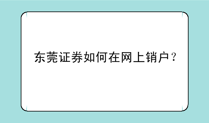 东莞证券如何在网上销户？