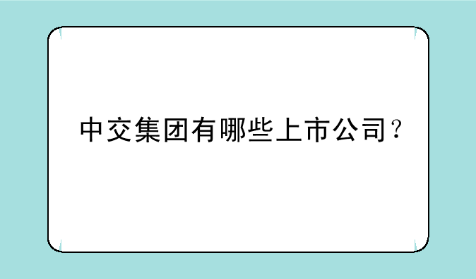 中交集团有哪些上市公司？