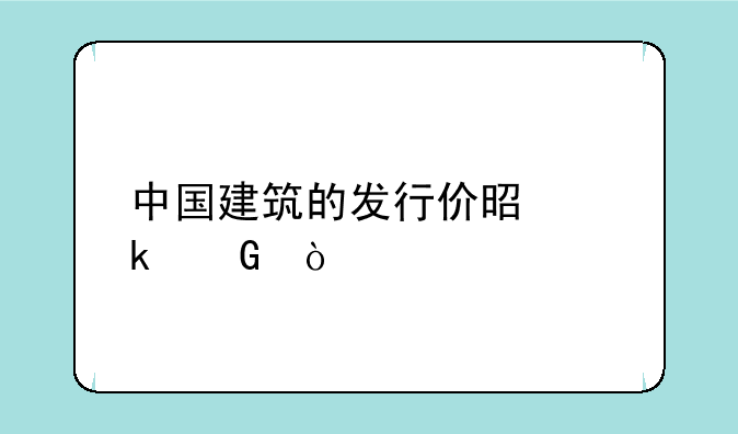 中国建筑的发行价是多少？