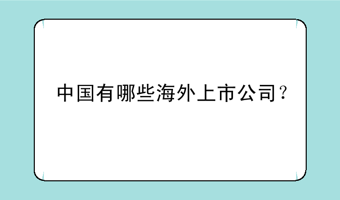 中国有哪些海外上市公司？