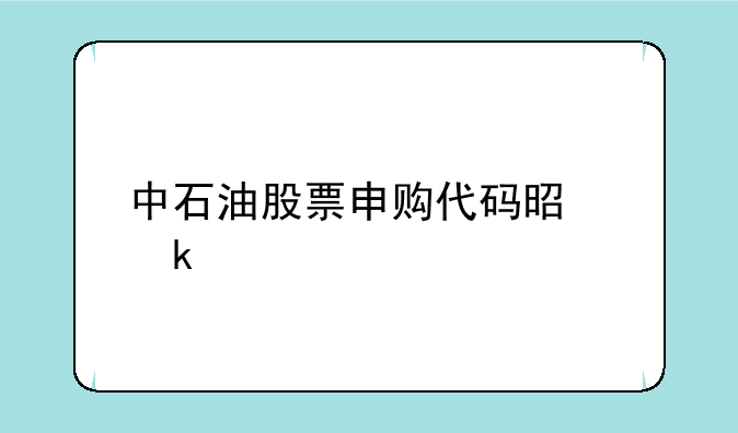 中石油股票申购代码是多少