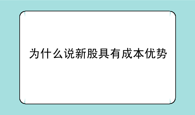 为什么说新股具有成本优势