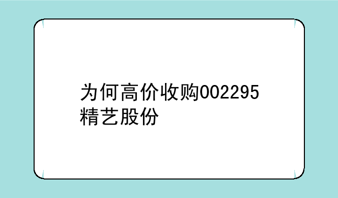 为何高价收购002295精艺股份