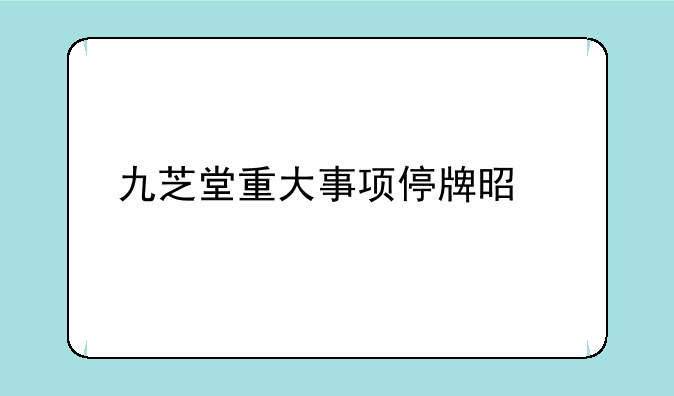 九芝堂重大事项停牌是什么