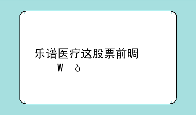 乐谱医疗这股票前景如何？