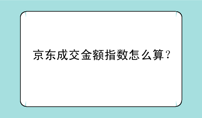 京东成交金额指数怎么算？