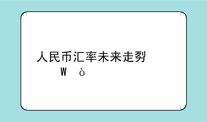 人民币汇率未来走势如何？