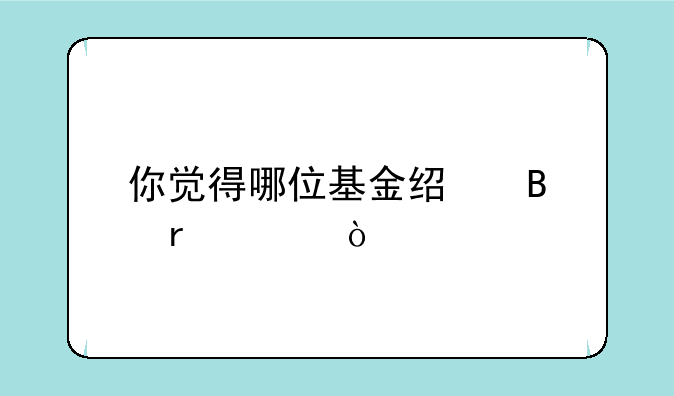 你觉得哪位基金经理最稳？