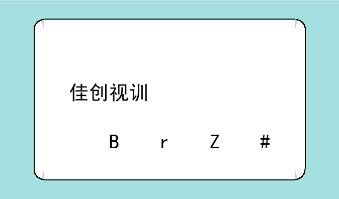 佳创视讯股票股吧最新消息