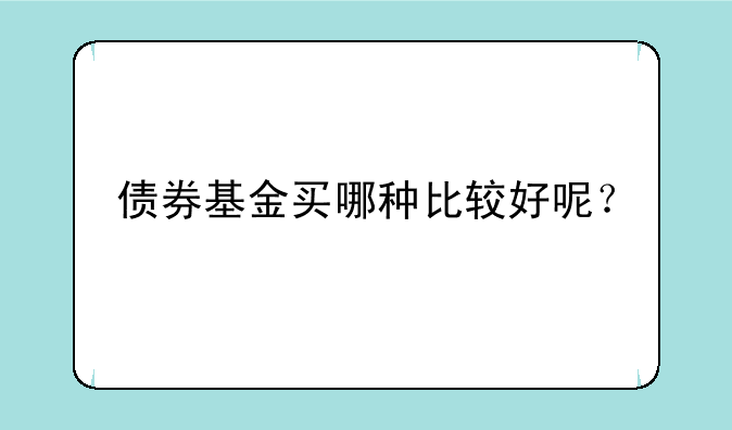 债券基金买哪种比较好呢？