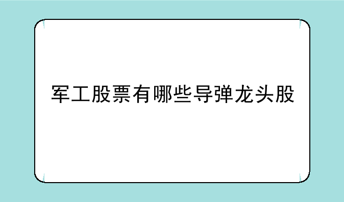 军工股票有哪些导弹龙头股