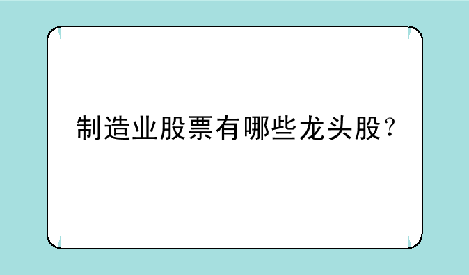 制造业股票有哪些龙头股？