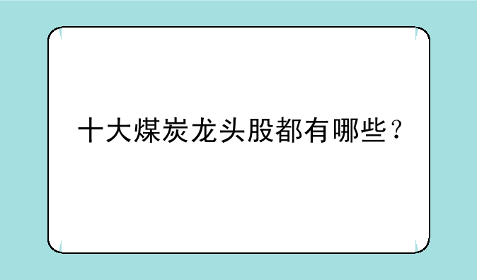 十大煤炭龙头股都有哪些？