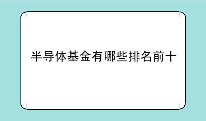 半导体基金有哪些排名前十