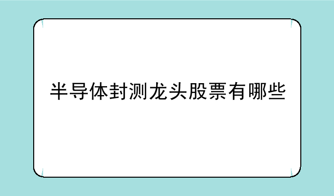 半导体封测龙头股票有哪些