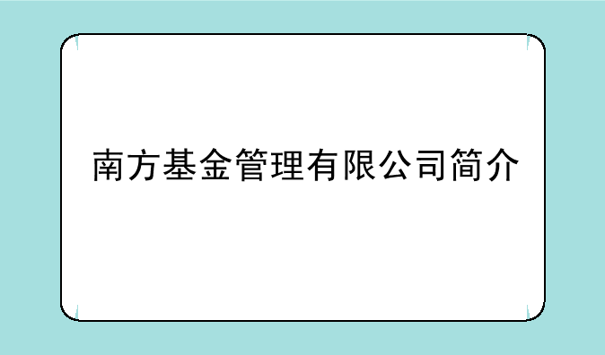 南方基金管理有限公司简介