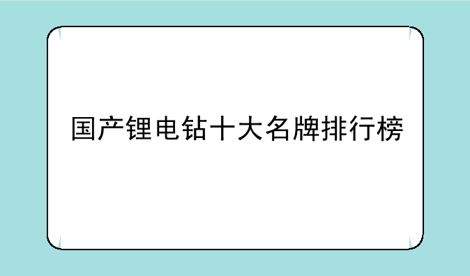 国产锂电钻十大名牌排行榜