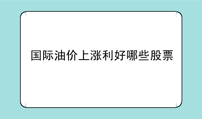 国际油价上涨利好哪些股票