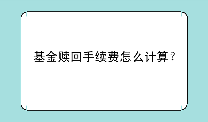 基金赎回手续费怎么计算？