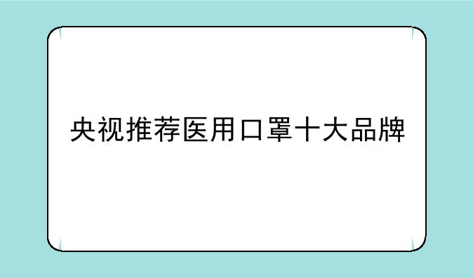 央视推荐医用口罩十大品牌