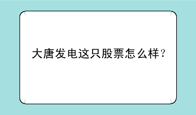 大唐发电这只股票怎么样？