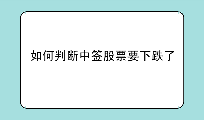 如何判断中签股票要下跌了