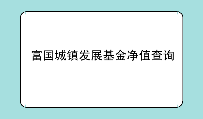 富国城镇发展基金净值查询