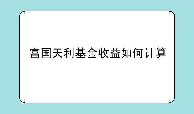 富国天利基金收益如何计算