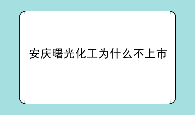 安庆曙光化工为什么不上市