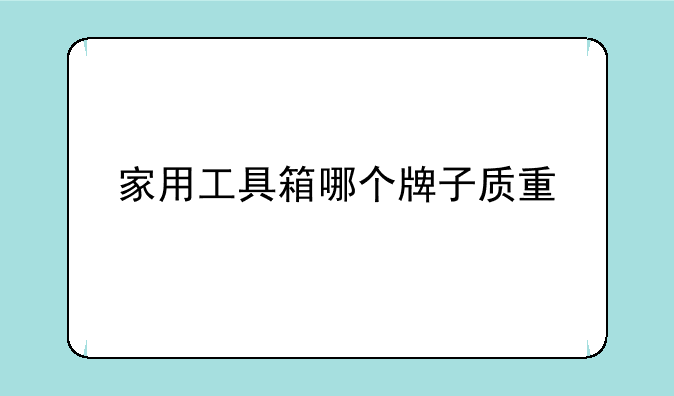 家用工具箱哪个牌子质量好