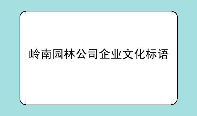 岭南园林公司企业文化标语