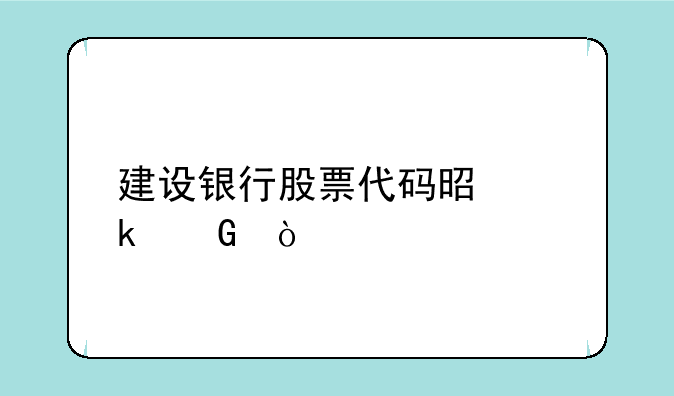 建设银行股票代码是多少？