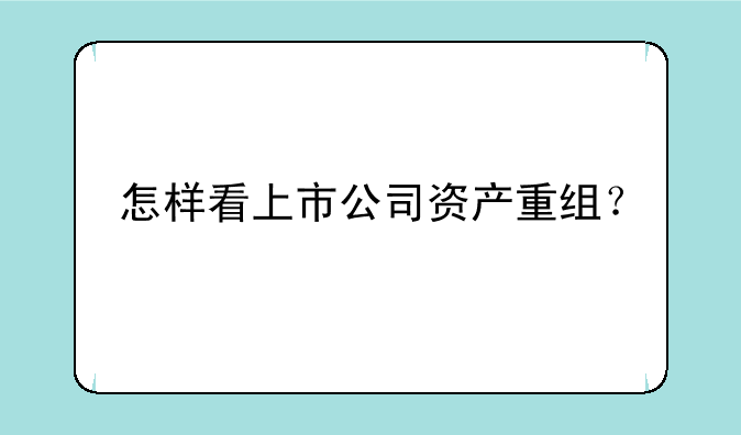 怎样看上市公司资产重组？