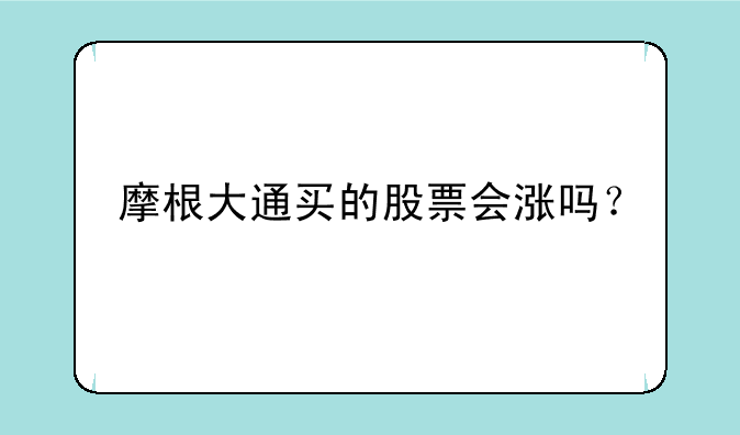 摩根大通买的股票会涨吗？