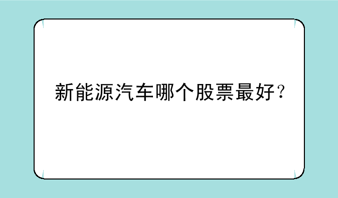 新能源汽车哪个股票最好？