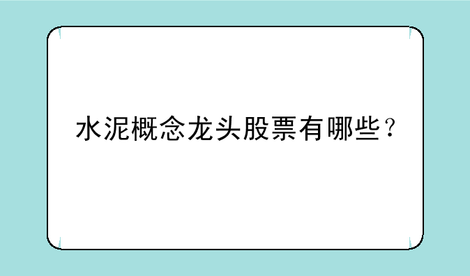 水泥概念龙头股票有哪些？