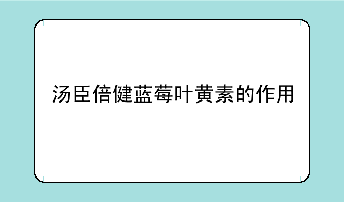 汤臣倍健蓝莓叶黄素的作用