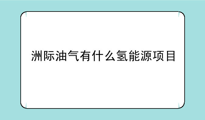 洲际油气有什么氢能源项目